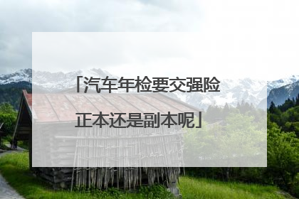 汽车年检要交强险正本还是副本呢