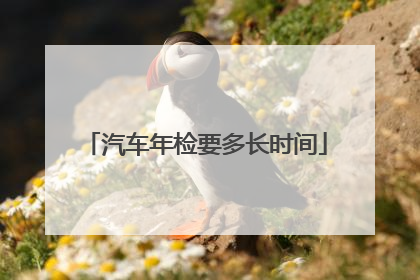 汽车年检要多长时间