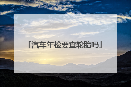 汽车年检要查轮胎吗