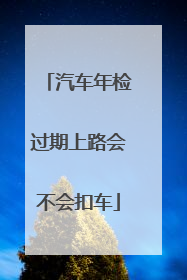 汽车年检过期上路会不会扣车