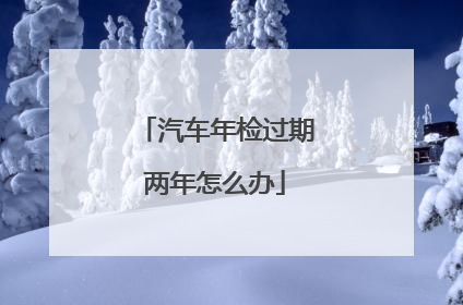 汽车年检过期两年怎么办
