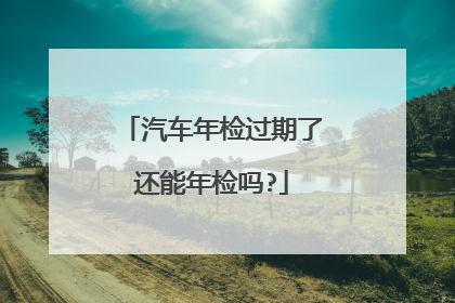 汽车年检过期了还能年检吗?