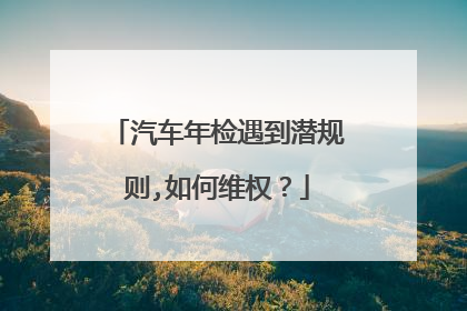 汽车年检遇到潜规则,如何维权？