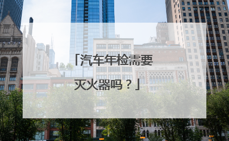 汽车年检需要灭火器吗？