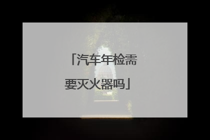 汽车年检需要灭火器吗