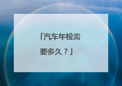 汽车年检需要多久？