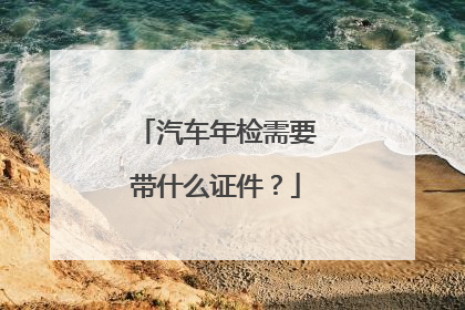 汽车年检需要带什么证件？