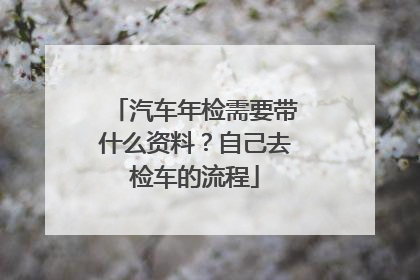 汽车年检需要带什么资料？自己去检车的流程