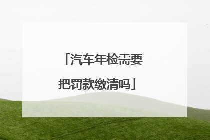 汽车年检需要把罚款缴清吗