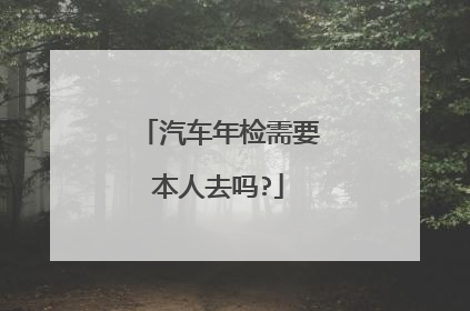 汽车年检需要本人去吗?