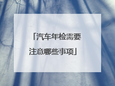 汽车年检需要注意哪些事项