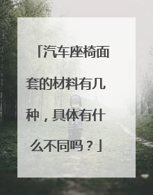 汽车座椅面套的材料有几种，具体有什么不同吗？