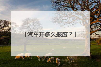 汽车开多久报废？