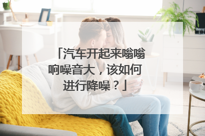 汽车开起来嗡嗡响噪音大，该如何进行降噪？