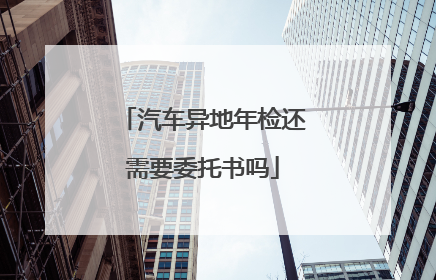 汽车异地年检还需要委托书吗