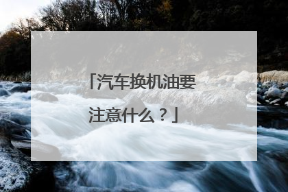 汽车换机油要注意什么？