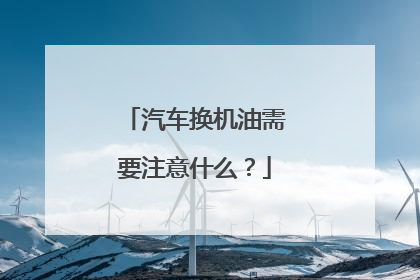 汽车换机油需要注意什么？