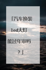 汽车换装led大灯能过年审吗？