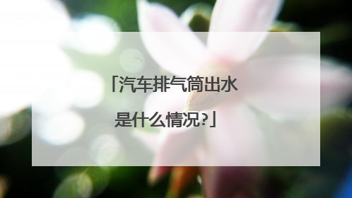 汽车排气筒出水是什么情况?