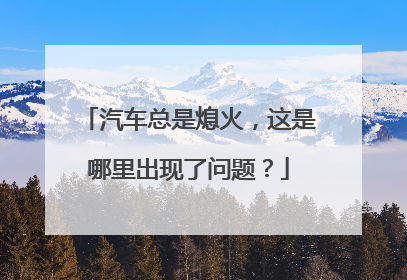 汽车总是熄火，这是哪里出现了问题？