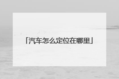 汽车怎么定位在哪里