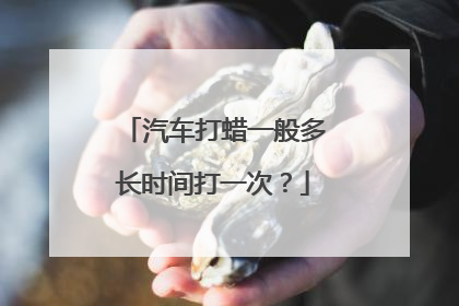 汽车打蜡一般多长时间打一次？