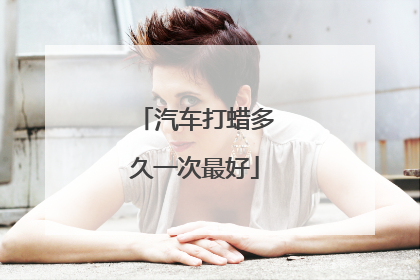 汽车打蜡多久一次最好