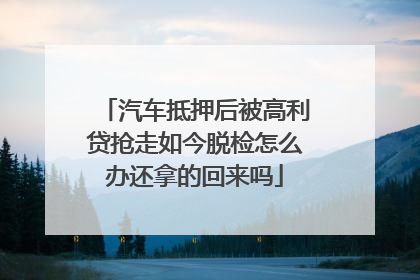 汽车抵押后被高利贷抢走如今脱检怎么办还拿的回来吗