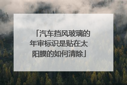 汽车挡风玻璃的年审标识是贴在太阳膜的如何清除