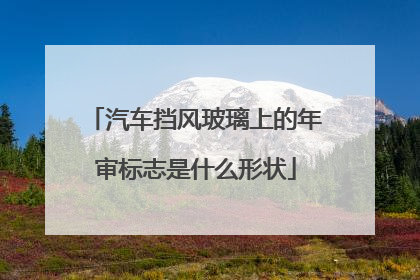 汽车挡风玻璃上的年审标志是什么形状