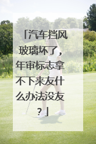 汽车挡风玻璃坏了,年审标志拿不下来友什么办法没友？