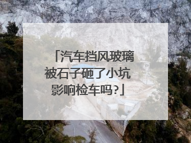 汽车挡风玻璃被石子砸了小坑影响检车吗?