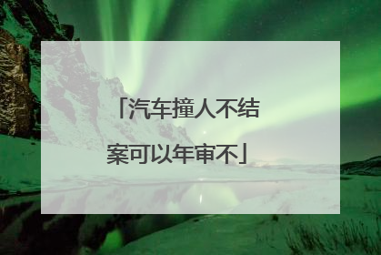 汽车撞人不结案可以年审不