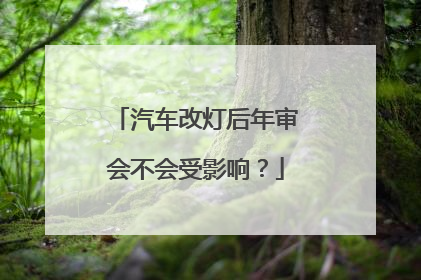 汽车改灯后年审会不会受影响？