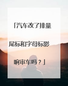 汽车改了排量尾标和字母标影响审车吗？