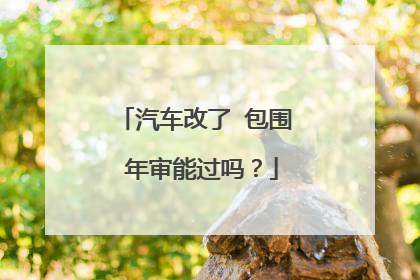 汽车改了 包围 年审能过吗？