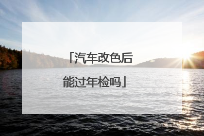 汽车改色后能过年检吗