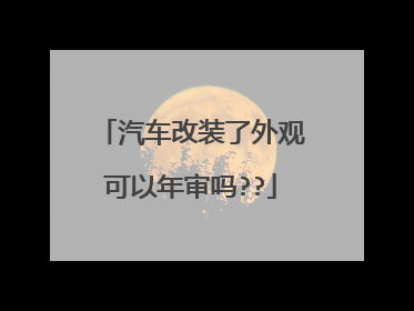 汽车改装了外观可以年审吗??