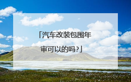 汽车改装包围年审可以的吗?