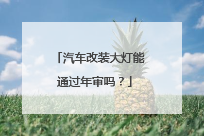 汽车改装大灯能通过年审吗？
