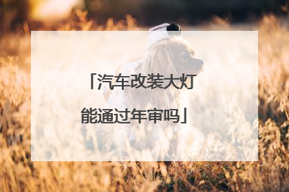 汽车改装大灯能通过年审吗