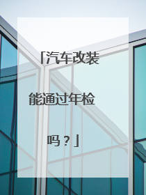 汽车改装能通过年检吗？