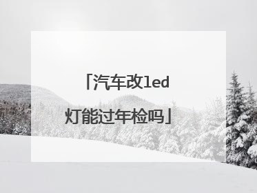 汽车改led灯能过年检吗