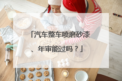 汽车整车喷磨砂漆、年审能过吗？