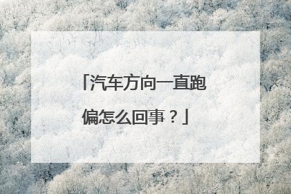 汽车方向一直跑偏怎么回事？