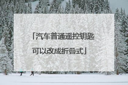 汽车普通遥控钥匙可以改成折叠式