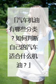 汽车机油有哪些分类？如何判断自己的汽车适合什么机油？