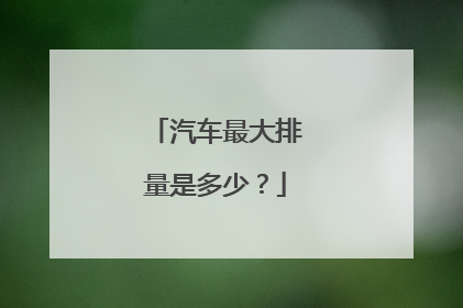 汽车最大排量是多少？