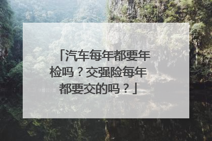 汽车每年都要年检吗？交强险每年都要交的吗？