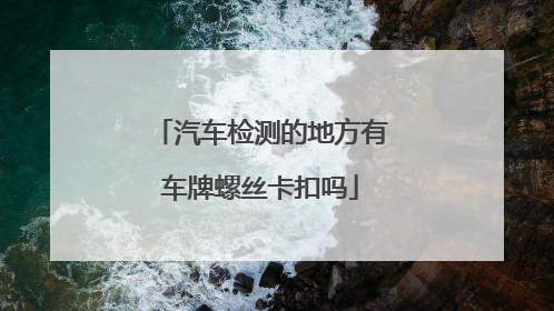 汽车检测的地方有车牌螺丝卡扣吗